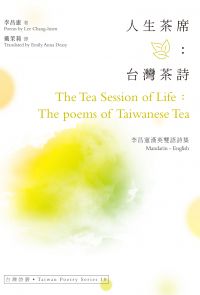 人生茶席：台灣茶詩 The Tea Session of Life：The poems of Taiwanese Tea ──李昌憲漢英雙語詩集