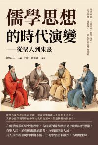 儒學思想的時代演變──從聖人到朱熹：萬世師表、王道使者、經學大家、古文領袖、道統傳人……歷代先哲的學術流變