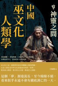 中國巫文化人類學──神靈之間：神話圖騰×神鬼與靈×巫術禁忌×心靈感應，由傳說到考古，追尋原巫文化的現象