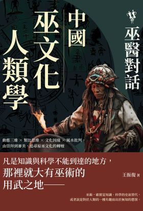 中國巫文化人類學──巫醫對話：動態三維×類比思維×文化因緣×風水批判，由崇拜到審美，追尋原巫文化的轉嬗