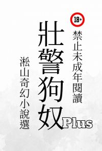 壯警狗奴Plus：淞山奇幻小說選，特別收錄"穴肉山村""發情旅社"