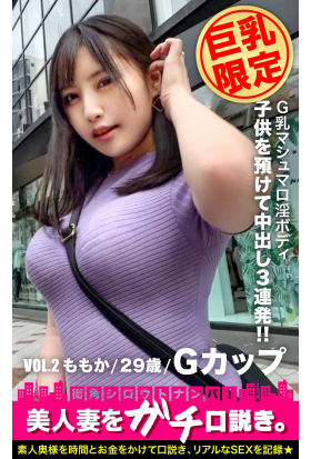 【巨乳限定】美人妻をガチ口説き。VOL.2 ももか/29歳/Gカップ