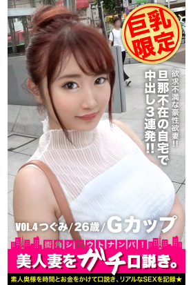 【巨乳限定】美人妻をガチ口説き。VOL.4 つぐみ/26歳/Gカップ