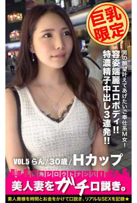 【巨乳限定】美人妻をガチ口説き。VOL.5 らん/30歳/Hカップ