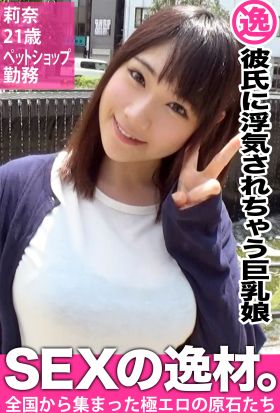 【彼氏に浮気されちゃう巨乳娘】莉奈21歳ペットショップ勤務【SEXの逸材。】