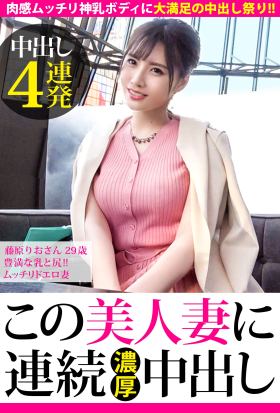 【中出し4連発】藤原りおさん 29歳 豊満な乳と尻!!ムッチリドエロ妻【この美人妻に連続濃厚中出し】