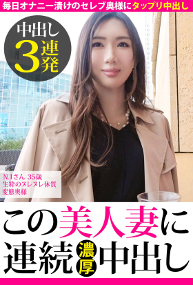 【中出し3連発】N.Iさん 35歳 生粋のヌレヌレ体質変態奥様【この美人妻に連続濃厚中出し】