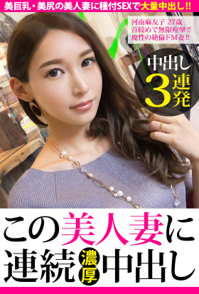 【中出し3連発】河南麻友子 27歳 首絞めで無限痙攣!!魔性の絶倫ドM妻!!【この美人妻に連続濃厚中出し】