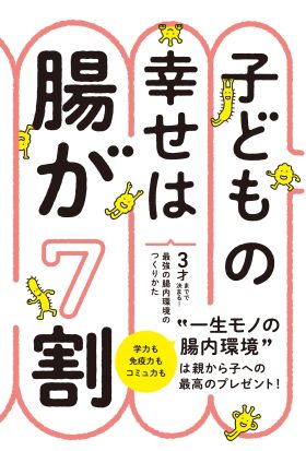 子どもの幸せは腸が７割　３才までで決まる！最強の腸内環境のつくりかた