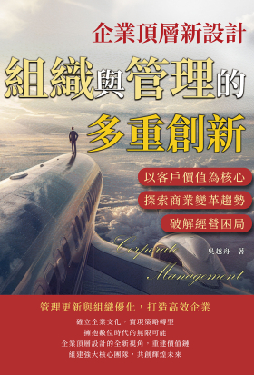 企業頂層新設計，組織與管理的多重創新：以客戶價值為核心，探索商業變革趨勢，破解經營困局