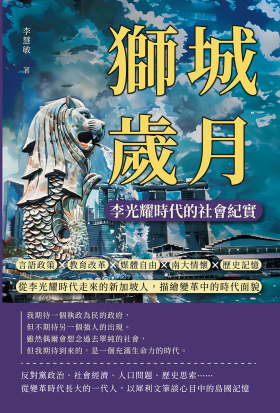 獅城歲月，李光耀時代的社會紀實：言語政策×教育改革×媒體自由×南大情懷×歷史記憶……從李光耀時代走來的新加坡人，描繪變革中的時代面貌