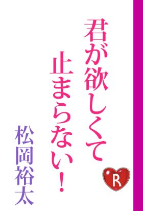 君が欲しくて止まらない！