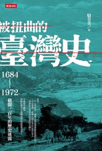 被扭曲的臺灣史：1684～1972撥開三百年的歷史迷霧