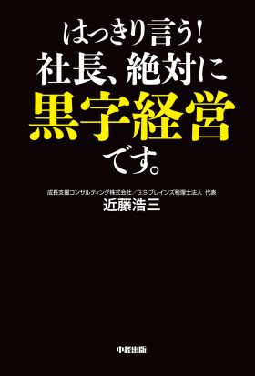 はっきり言う！社長、絶対に黒字経営です。　すべての会社が成長する三つの要素