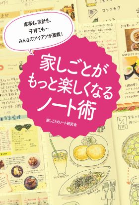 家事も、家計も、子育ても・・・みんなのアイデアが満載！　家しごとがもっと楽しくなるノート術