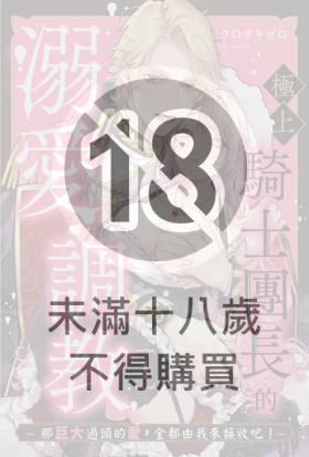 極上騎士團長的溺愛調教～那巨大過頭的愛，全都由我來接收吧！～